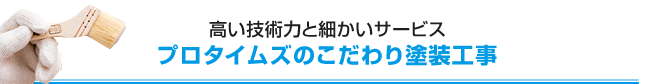 高い技術力と細かいサービス プロタイムズのこだわり塗装工事