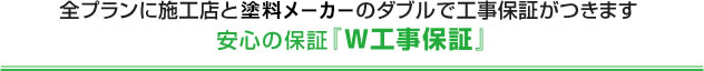 全プランに施工店と塗料メーカーのダブルで工事保証がつきます安心の保証『W工事保証』